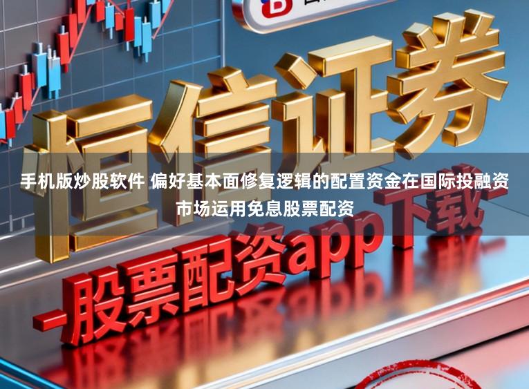 手机版炒股软件 偏好基本面修复逻辑的配置资金在国际投融资市场运用免息股票配资