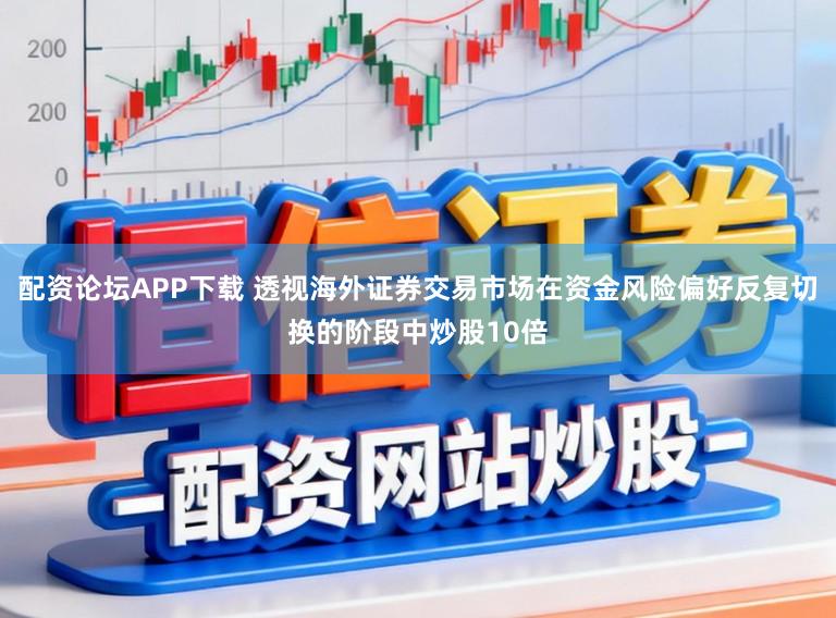 配资论坛APP下载 透视海外证券交易市场在资金风险偏好反复切换的阶段中炒股10倍