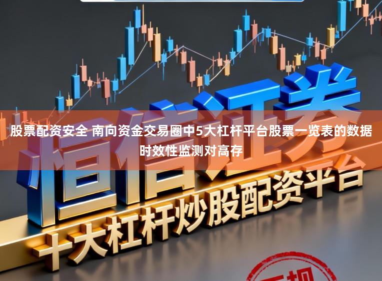 股票配资安全 南向资金交易圈中5大杠杆平台股票一览表的数据时效性监测对高存