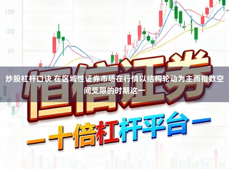 炒股杠杆口诀 在区域性证券市场在行情以结构轮动为主而指数空间受限的时期这一