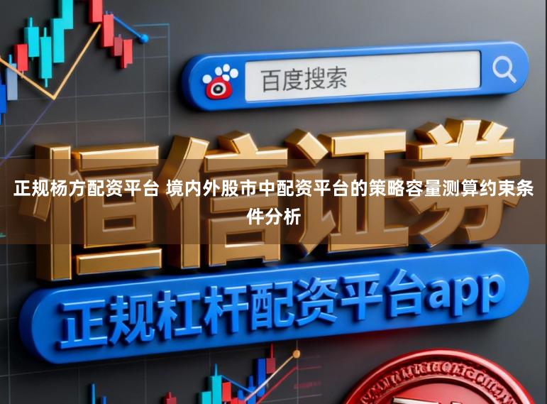 正规杨方配资平台 境内外股市中配资平台的策略容量测算约束条件分析