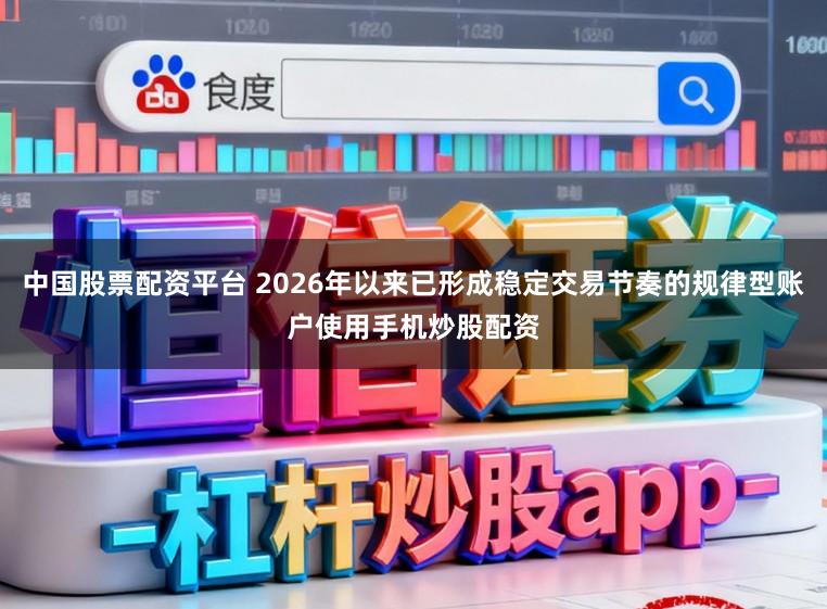 中国股票配资平台 2026年以来已形成稳定交易节奏的规律型账户使用手机炒股配资