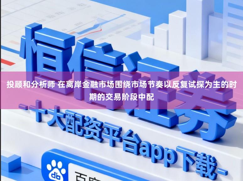 投顾和分析师 在离岸金融市场围绕市场节奏以反复试探为主的时期的交易阶段中配