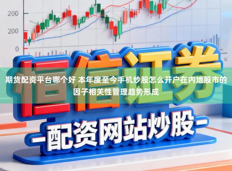 期货配资平台哪个好 本年度至今手机炒股怎么开户在内地股市的因子相关性管理趋势形成