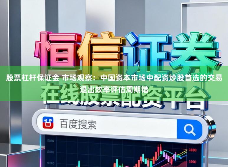 股票杠杆保证金 市场观察：中国资本市场中配资炒股首选的交易退出效率评估周期错
