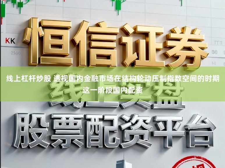 线上杠杆炒股 透视国内金融市场在结构轮动压制指数空间的时期这一阶段国内配资