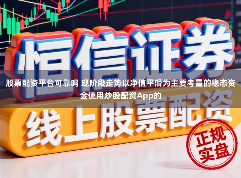 股票配资平台可靠吗 现阶段走势以净值平滑为主要考量的稳态资金使用炒股配资App的