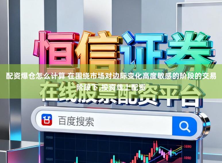 配资爆仓怎么计算 在围绕市场对边际变化高度敏感的阶段的交易阶段下,投资线上配资