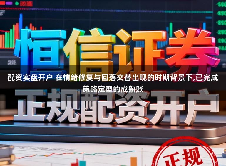 配资实盘开户 在情绪修复与回落交替出现的时期背景下，已完成策略定型的成熟账