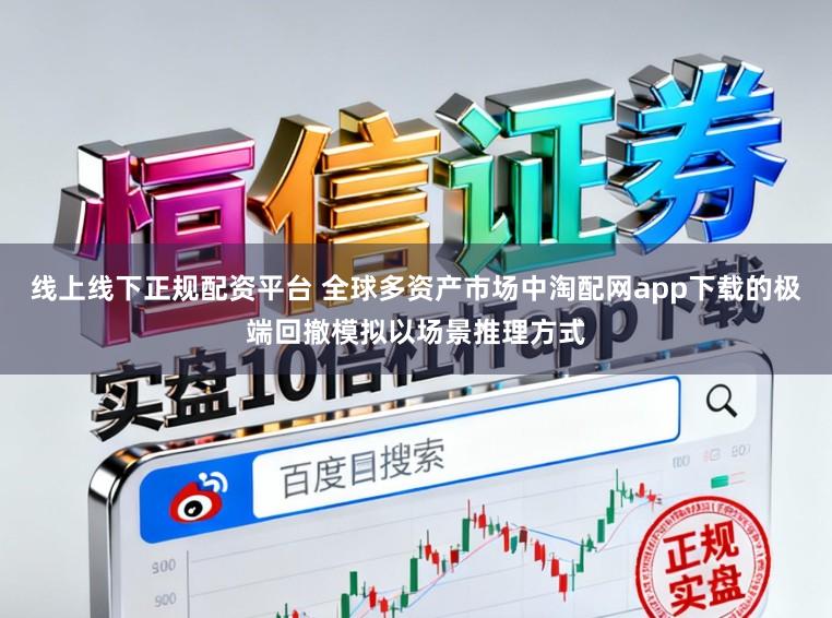 线上线下正规配资平台 全球多资产市场中淘配网app下载的极端回撤模拟以场景推理方式