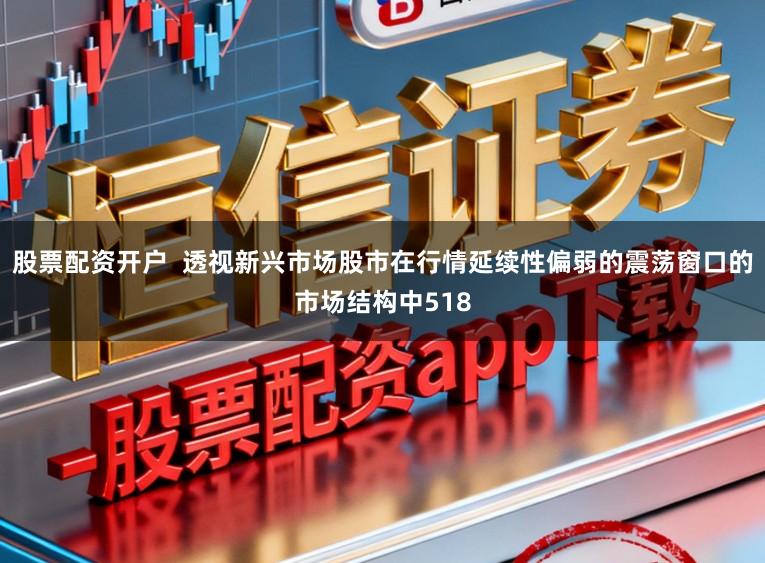 股票配资开户  透视新兴市场股市在行情延续性偏弱的震荡窗口的市场结构中518