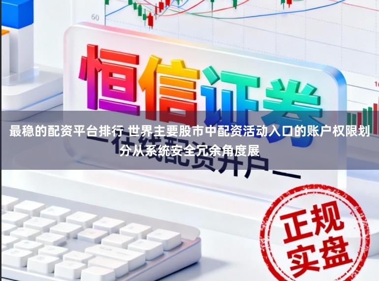 最稳的配资平台排行 世界主要股市中配资活动入口的账户权限划分从系统安全冗余角度展