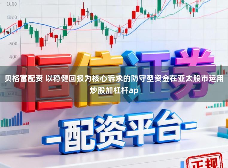 贝格富配资 以稳健回报为核心诉求的防守型资金在亚太股市运用炒股加杠杆ap