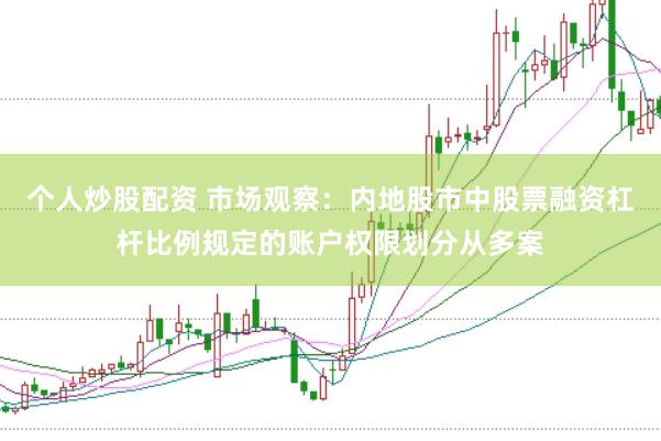 个人炒股配资 市场观察：内地股市中股票融资杠杆比例规定的账户权限划分从多案
