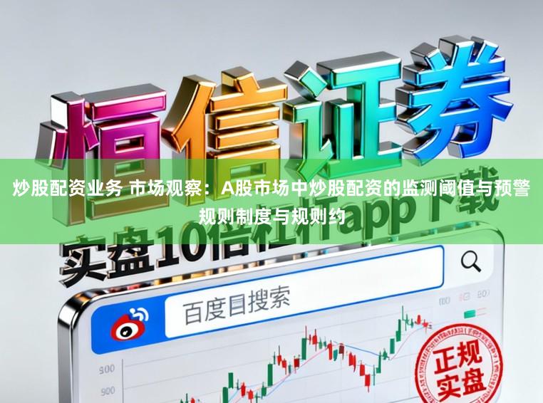 炒股配资业务 市场观察：A股市场中炒股配资的监测阈值与预警规则制度与规则约