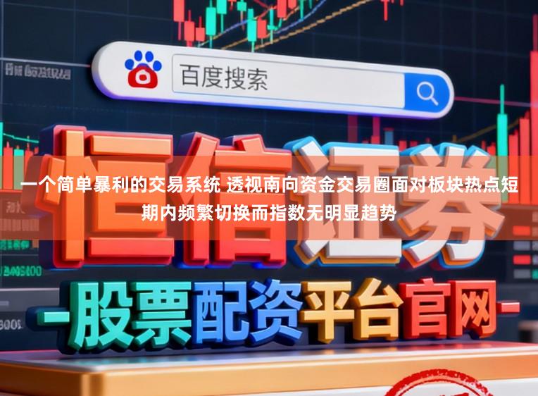 一个简单暴利的交易系统 透视南向资金交易圈面对板块热点短期内频繁切换而指数无明显趋势