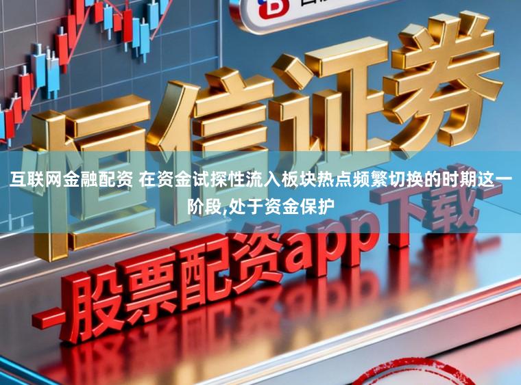 互联网金融配资 在资金试探性流入板块热点频繁切换的时期这一阶段，处于资金保护