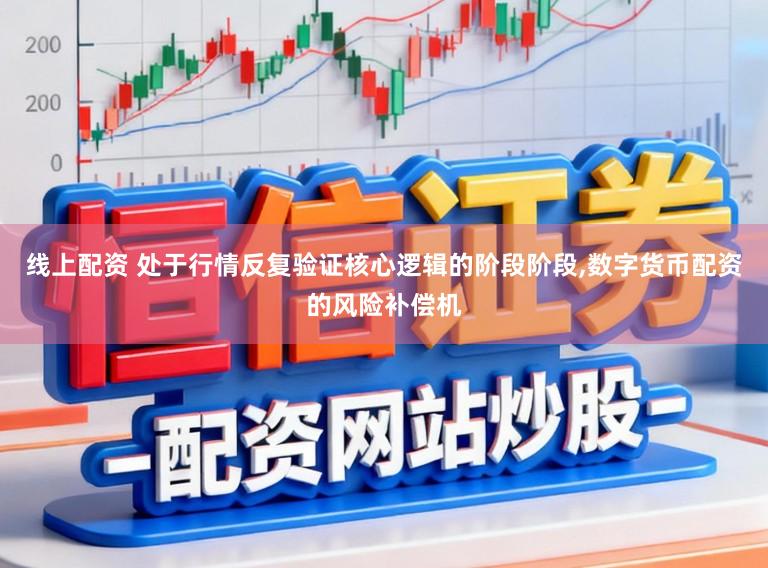 线上配资 处于行情反复验证核心逻辑的阶段阶段，数字货币配资的风险补偿机