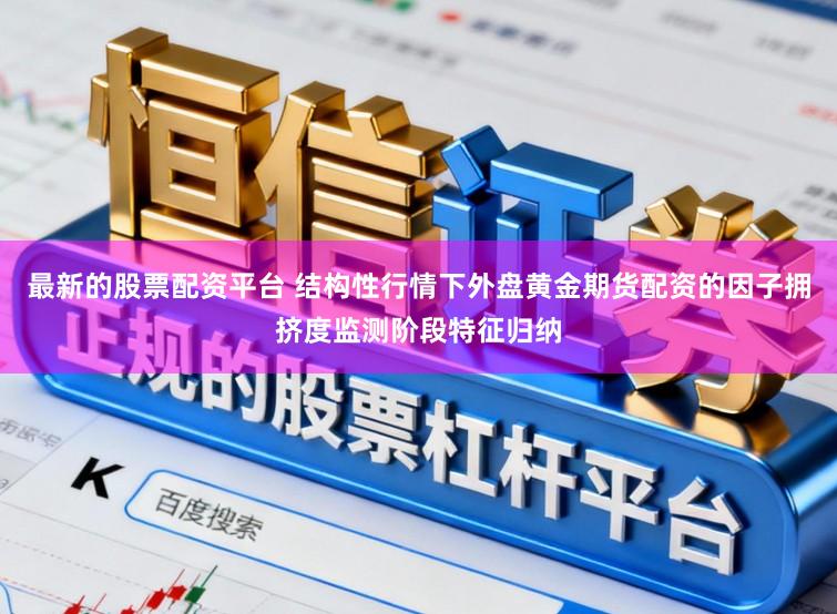 最新的股票配资平台 结构性行情下外盘黄金期货配资的因子拥挤度监测阶段特征归纳