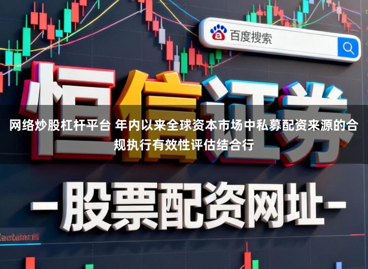网络炒股杠杆平台 年内以来全球资本市场中私募配资来源的合规执行有效性评估结合行