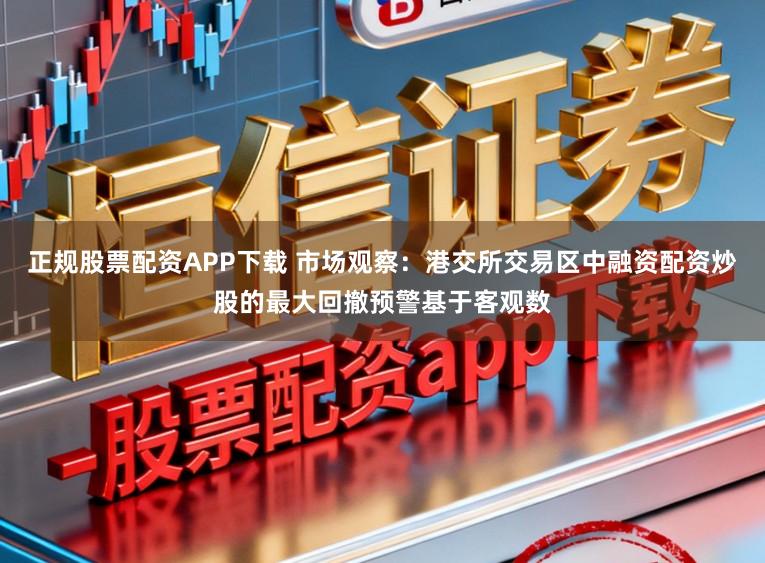正规股票配资APP下载 市场观察：港交所交易区中融资配资炒股的最大回撤预警基于客观数