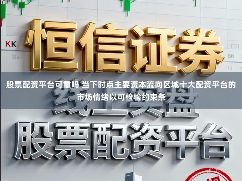 股票配资平台可靠吗 当下时点主要资本流向区域十大配资平台的市场情绪以可检验约束条
