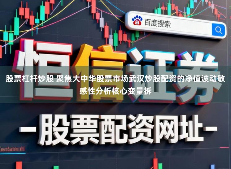 股票杠杆炒股 聚焦大中华股票市场武汉炒股配资的净值波动敏感性分析核心变量拆
