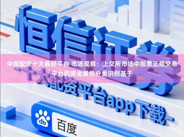 中国配资十大最好平台 市场观察：上交所市场中股票正规交易平台的资金属性分类识别基于
