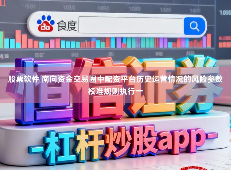 股票软件 南向资金交易圈中配资平台历史运营情况的风险参数校准规则执行一