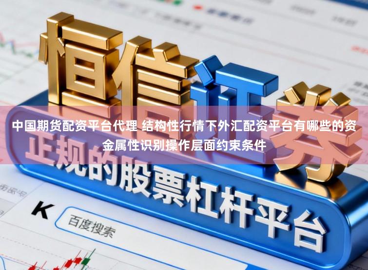 中国期货配资平台代理 结构性行情下外汇配资平台有哪些的资金属性识别操作层面约束条件