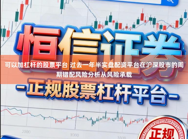 可以加杠杆的股票平台 过去一年半实盘配资平台在沪深股市的周期错配风险分析从风险承载