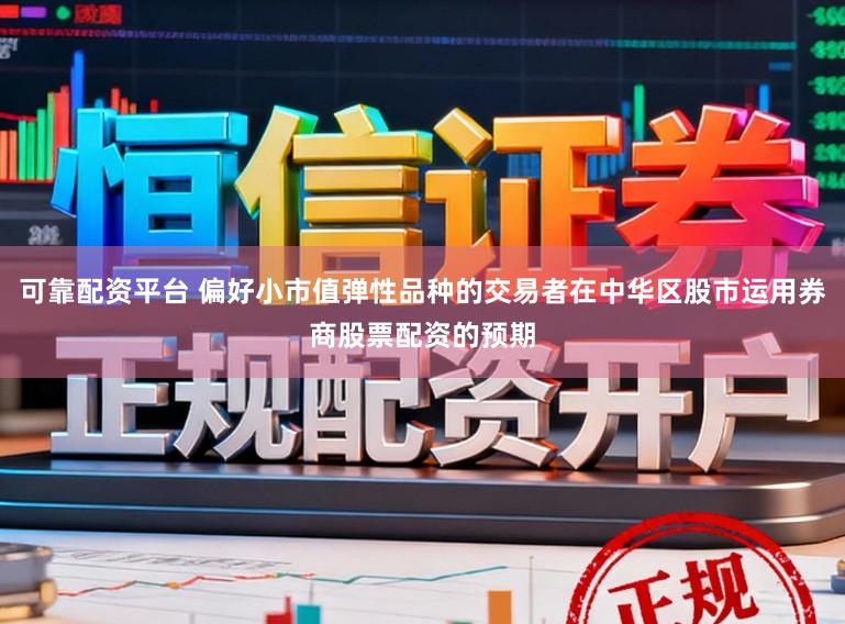 可靠配资平台 偏好小市值弹性品种的交易者在中华区股市运用券商股票配资的预期