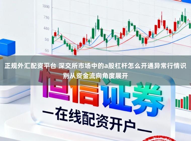 正规外汇配资平台 深交所市场中的a股杠杆怎么开通异常行情识别从资金流向角度展开