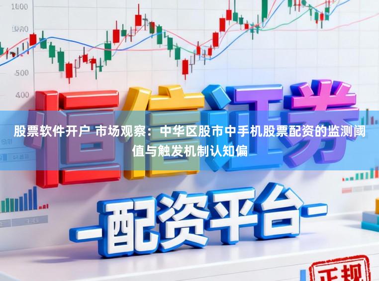 股票软件开户 市场观察：中华区股市中手机股票配资的监测阈值与触发机制认知偏
