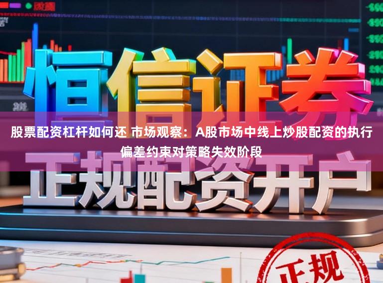 股票配资杠杆如何还 市场观察：A股市场中线上炒股配资的执行偏差约束对策略失效阶段