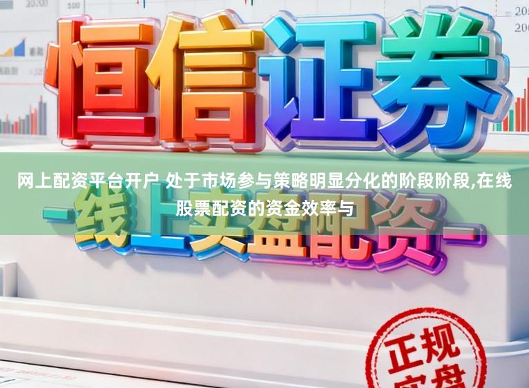 网上配资平台开户 处于市场参与策略明显分化的阶段阶段，在线股票配资的资金效率与