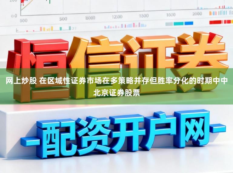 网上炒股 在区域性证券市场在多策略并存但胜率分化的时期中中北京证券股票