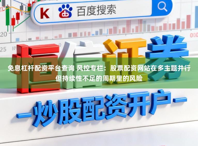 免息杠杆配资平台查询 风控专栏：股票配资网站在多主题并行但持续性不足的周期里的风险