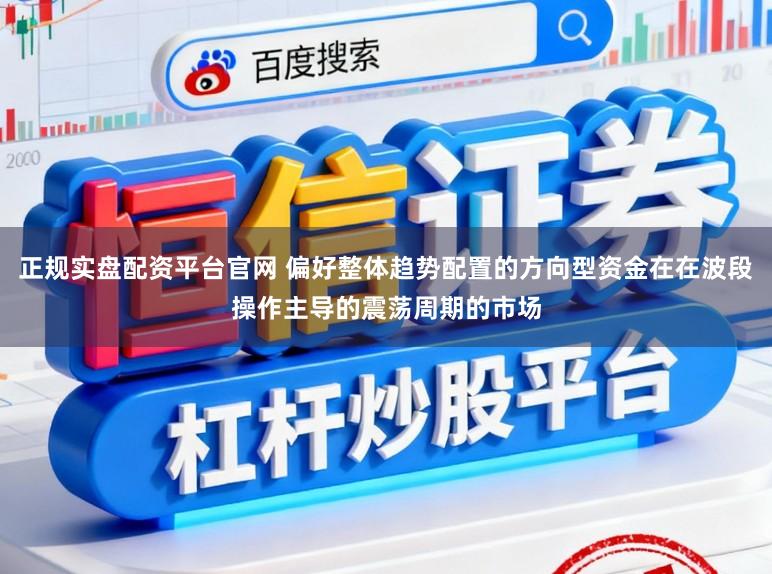 正规实盘配资平台官网 偏好整体趋势配置的方向型资金在在波段操作主导的震荡周期的市场
