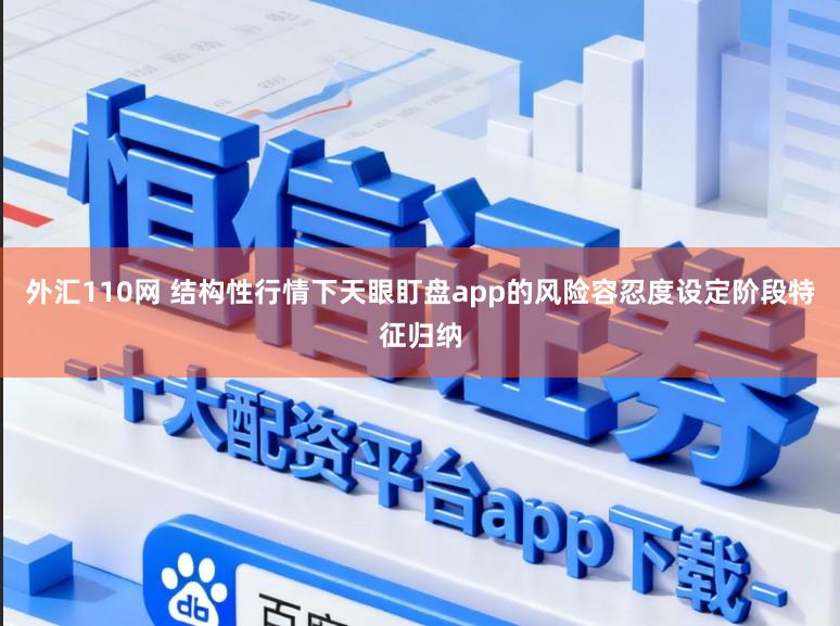 外汇110网 结构性行情下天眼盯盘app的风险容忍度设定阶段特征归纳
