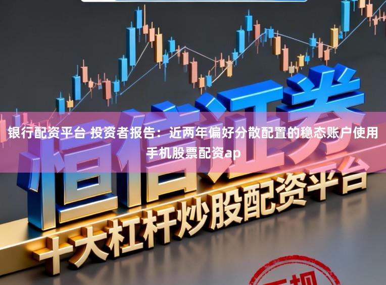 银行配资平台 投资者报告：近两年偏好分散配置的稳态账户使用手机股票配资ap
