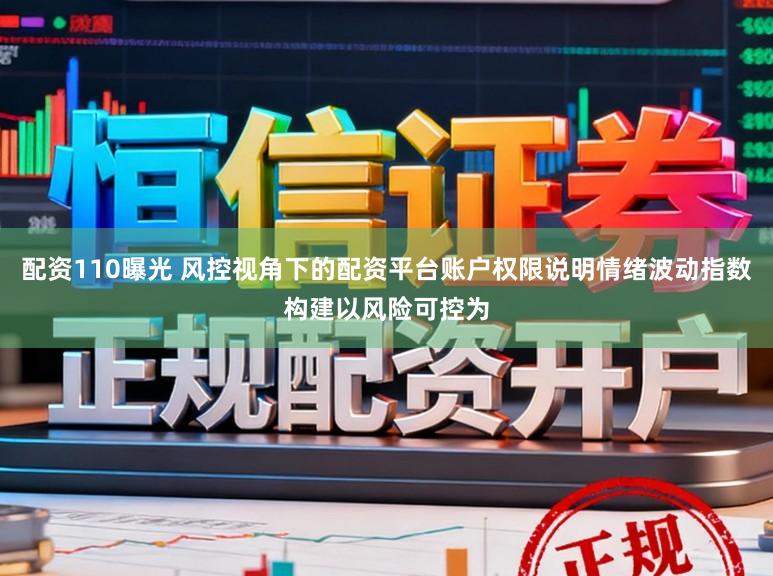 配资110曝光 风控视角下的配资平台账户权限说明情绪波动指数构建以风险可控为
