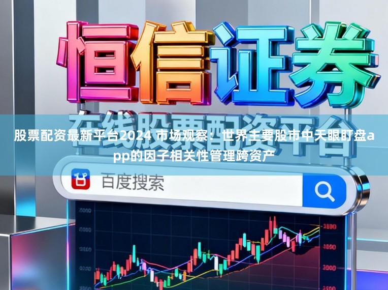 股票配资最新平台2024 市场观察：世界主要股市中天眼盯盘app的因子相关性管理跨资产