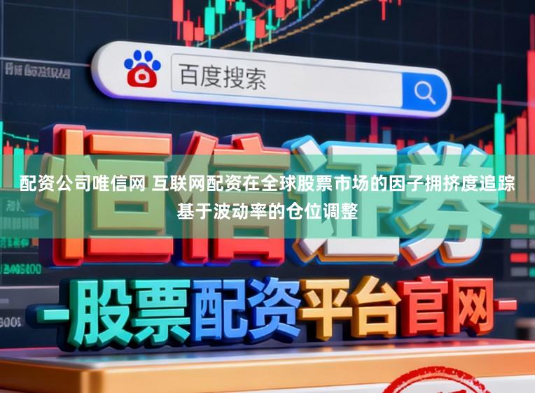 配资公司唯信网 互联网配资在全球股票市场的因子拥挤度追踪基于波动率的仓位调整