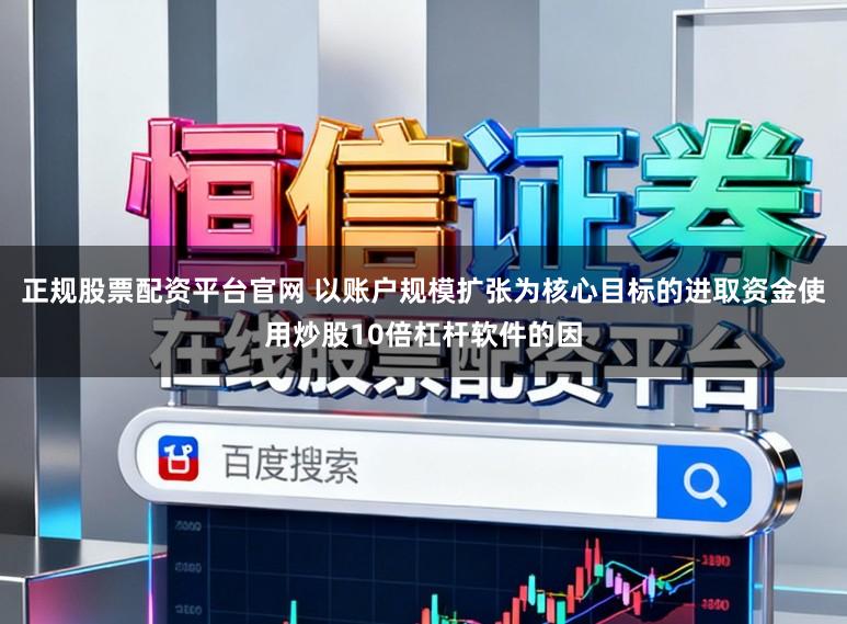 正规股票配资平台官网 以账户规模扩张为核心目标的进取资金使用炒股10倍杠杆软件的因