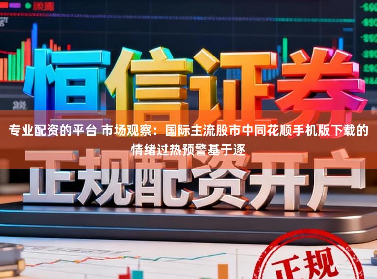 专业配资的平台 市场观察：国际主流股市中同花顺手机版下载的情绪过热预警基于逐