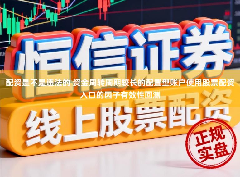 配资是不是违法的 资金周转周期较长的配置型账户使用股票配资入口的因子有效性回测