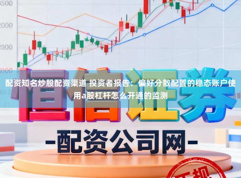 配资知名炒股配资渠道 投资者报告：偏好分散配置的稳态账户使用a股杠杆怎么开通的监测