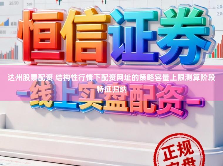 达州股票配资 结构性行情下配资网址的策略容量上限测算阶段特征归纳