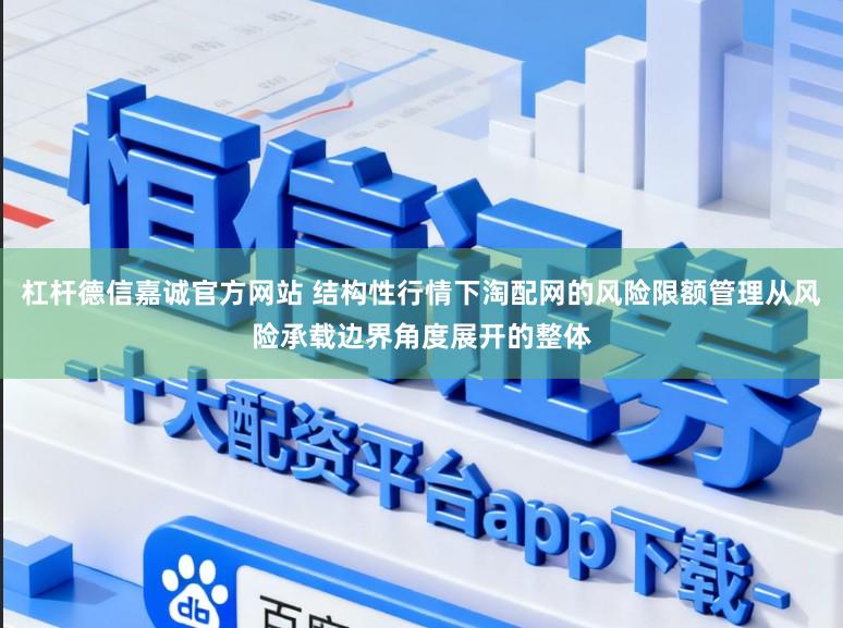 杠杆德信嘉诚官方网站 结构性行情下淘配网的风险限额管理从风险承载边界角度展开的整体